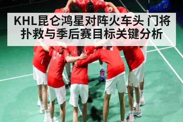 KHL昆仑鸿星对阵火车头 门将扑救与季后赛目标关键分析 - 1xBET